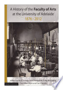 A history of the Faculty of Arts at the University of Adelaide 1876-2012 : celebrating 125 years of the Faculty of Arts /