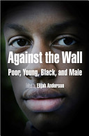 Against the wall : poor, young, black, and male /