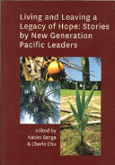 Living and leaving a legacy of hope : stories by new generation Pacific leaders /