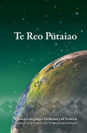 Te reo pūtaiao : taumata 1-5 o te pūtaiao i roto i te marautanga o Aotearoa = A Māori language dictionary of science.