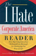 The I hate corporate America reader : how big companies from McDonald's to Microsoft are destroying our way of life /