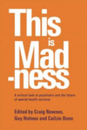 This is madness : a critical look at psychiatry and the future of mental health services /
