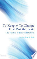 To keep or to change first past the post? : the politics of electoral reform /