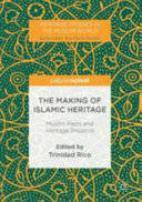 The making of Islamic heritage : Muslim pasts and heritage presents /