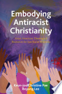 Embodying antiracist Christianity : Asian American theological resources for just racial relations /