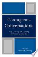 Courageous conversations : the teaching and learning of pastoral supervision /