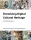Theorizing digital cultural heritage : a critical discourse /