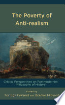 The Poverty of Anti-Realism : Critical Perspectives on Postmodernist Philosophy of History /