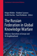The Russian Federation in global knowledge warfare : influence operations in Europe and its neighbourhood /