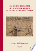 Imagined, embodied and actual Turks in Early Modern Europe /