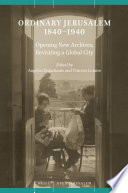 Ordinary Jerusalem 1840-1940 : opening new archives, revisiting a global city /