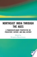 Northeast India through the ages : a transdisciplinary perspective on prehistory, history, and oral history /