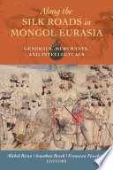 Along the Silk Roads in Mongol Eurasia : generals, merchants, and intellectuals /