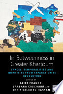 In-betweenness in greater Khartoum : spaces, temporalities, and identities from separation to revolution /
