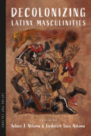Decolonizing Latinx masculinities. /