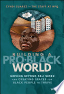 Building a Pro-Black World : Moving Beyond de&I Work and Creating Spaces for Black People to Thrive /