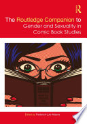 The Routledge companion to gender and sexuality in comic book studies /
