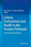 Culture, environment and health in the Yucatan Peninsula : a human ecology perspective /