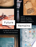 Future remains : a cabinet of curiosities for the Anthropocene /