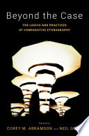 Beyond the case :  : the logics and practices of comparative ethnography /
