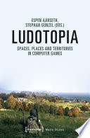Ludotopia : spaces, places and territories in computer games /