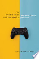 The invisible hand in virtual worlds : the economic order of video games /