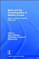 Sport and the transformation of modern Europe : states, media and markets, 1950-2010 /