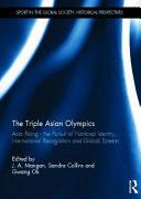 The triple Asian Olympics : Asia rising : the pursuit of national identity, international recognition and global esteem /