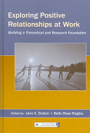 Exploring positive relationships at work : building a theoretical and research foundation /