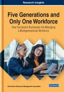 Five generations and only one workforce : how successful businesses are managing a multigenerational workforce /
