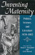 Inventing maternity : politics, science, and literature, 1650-1865 /
