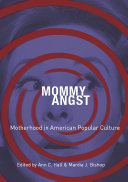 Mommy angst : motherhood in American popular culture /