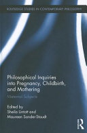 Philosophical inquiries into pregnancy, childbirth, and mothering : maternal subjects /
