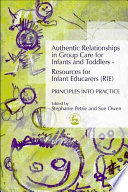 Authentic relationships in group care for infants and toddlers - resources for infant educarers (RIE) principles into practice /