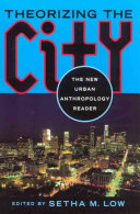 Theorizing the city : the new urban anthropology reader /