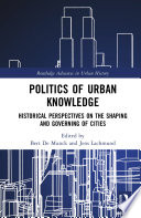 Politics of urban knowledge : historical perspectives on the shaping and governing of cities /