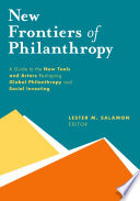 New frontiers of philanthropy : a guide to the new tools and actors reshaping global philanthropy and social investing /