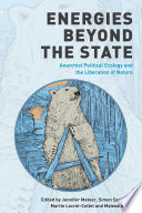 Energies beyond the state : anarchist political ecology and the liberation of nature /