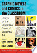Graphic novels and comics in the classroom : essays on the educational power of sequential art /