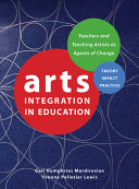 Arts integration in education : teachers and teaching artists as agents of change : theory, impact, practice /