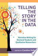 Telling the story in the data : narrative writing for doctoral students and qualitative researchers /