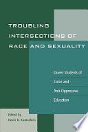 Troubling intersections of race and sexuality : queer students of color and anti-oppressive education /