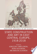 State construction and art in East Central Europe, 1918-2018 /