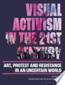 Visual activism in the 21st century : art, protest and resistance in an uncertain world /