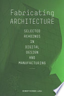 Fabricating architecture : selected readings in digital design and manufacturing /