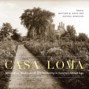 Casa Loma : Millionaires, Medievalism, and Modernity in Toronto's Gilded Age /