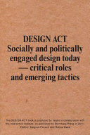 Design act : socially and politically engaged design today : critical roles and emerging tactics /