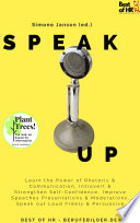 Speak up : learn the power of rhetoric & communication, introvert & strengthen self-confidence, improve speeches presentations & moderations, speak out loud freely & persuasive /
