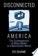 Disconnected America : the consequences of mass media in a narcissistic world /