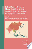 Critical perspectives on global Englishes in Asia : language policy, curriculum, pedagogy and assessment /